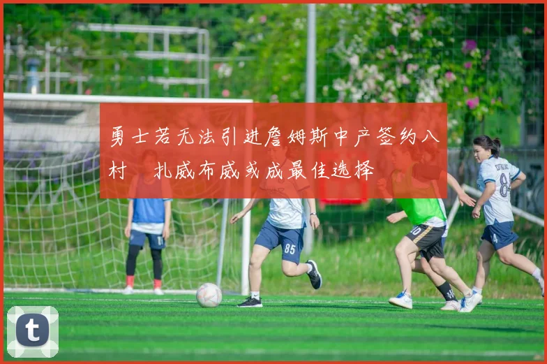勇士若无法引进詹姆斯中产签约八村塁扎威布威或成最佳选择