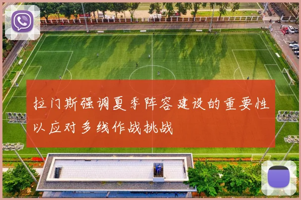 拉门斯强调夏季阵容建设的重要性以应对多线作战挑战