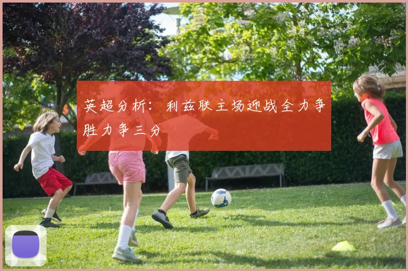 英超分析：利兹联主场迎战全力争胜力争三分