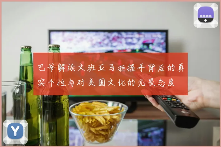 巴爷解读文班亚马拒握手背后的真实个性与对美国文化的无畏态度