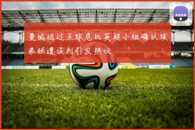 曼城逃过点球危机英超小组确认埃弗顿遭误判引发热议