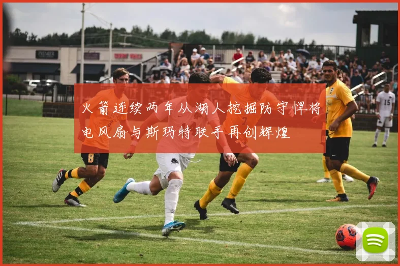 火箭连续两年从湖人挖掘防守悍将电风扇与斯玛特联手再创辉煌