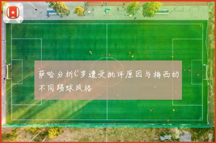 萨哈分析C罗遭受批评原因与梅西的不同踢球风格