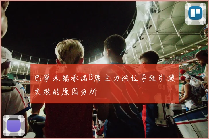 巴萨未能承诺B席主力地位导致引援失败的原因分析